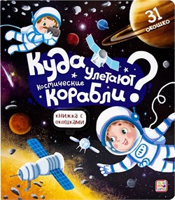 Книжка с окошками на картоне 230*200мм "Куда улетают космические корабли?" (ш/к47491) 12стр., глянцевая ламинация